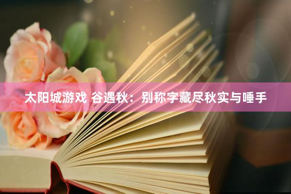 太阳城游戏 谷遇秋：别称字藏尽秋实与唾手