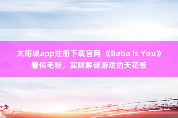 太阳城app注册下载官网 《Baba Is You》看似毛糙，实则解谜游戏的天花板