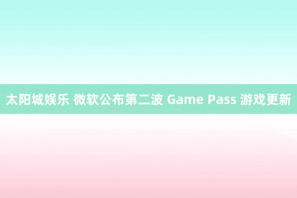 太阳城娱乐 微软公布第二波 Game Pass 游戏更新