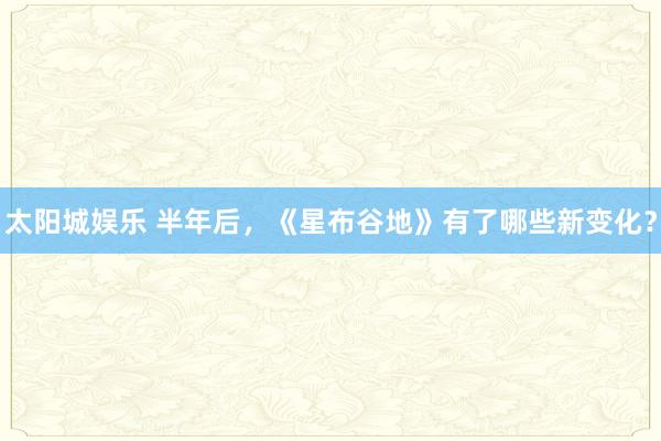 太阳城娱乐 半年后，《星布谷地》有了哪些新变化？