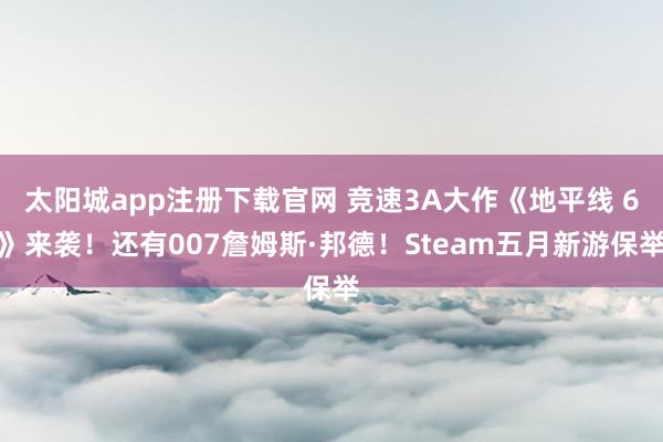 太阳城app注册下载官网 竞速3A大作《地平线 6》来袭！还有007詹姆斯·邦德！Steam五月新游保举