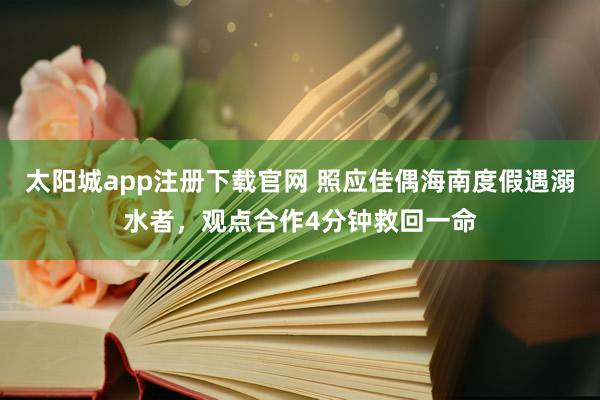 太阳城app注册下载官网 照应佳偶海南度假遇溺水者，观点合作4分钟救回一命