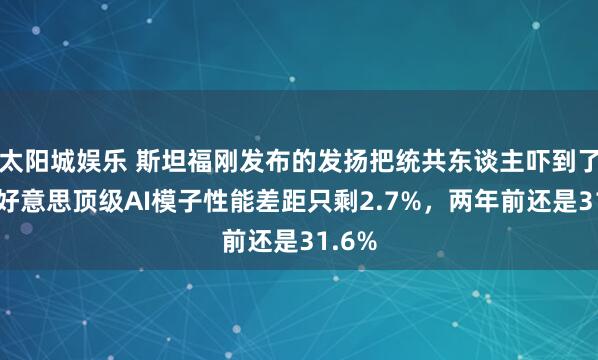 太阳城娱乐 斯坦福刚发布的发扬把统共东谈主吓到了，中好意思顶级AI模子性能差距只剩2.7%，两年前还是31.6%