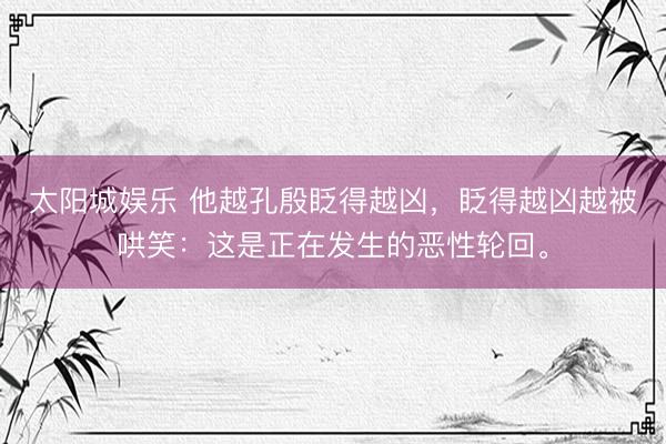 太阳城娱乐 他越孔殷眨得越凶，眨得越凶越被哄笑：这是正在发生的恶性轮回。